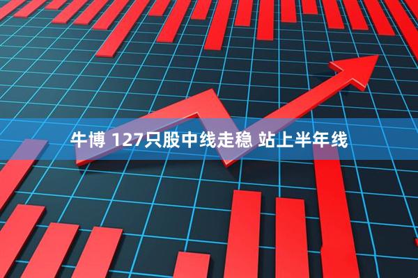 牛博 127只股中线走稳 站上半年线