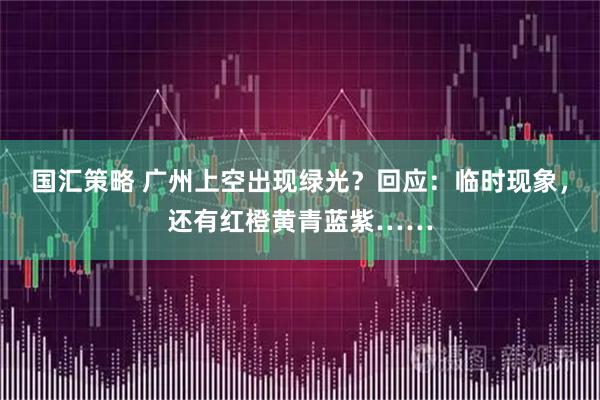 国汇策略 广州上空出现绿光？回应：临时现象，还有红橙黄青蓝紫……