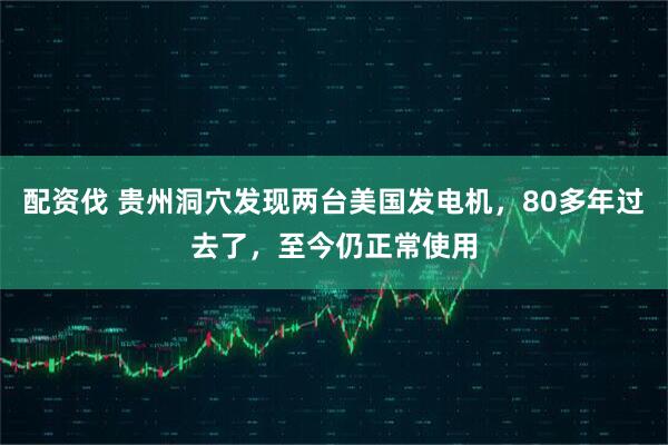 配资伐 贵州洞穴发现两台美国发电机，80多年过去了，至今仍正常使用