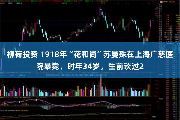 柳荷投资 1918年“花和尚”苏曼殊在上海广慈医院暴毙，时年34岁，生前谈过2