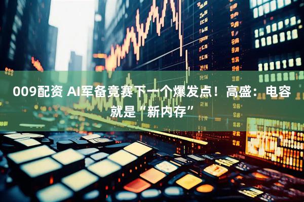 009配资 AI军备竞赛下一个爆发点！高盛：电容就是“新内存”