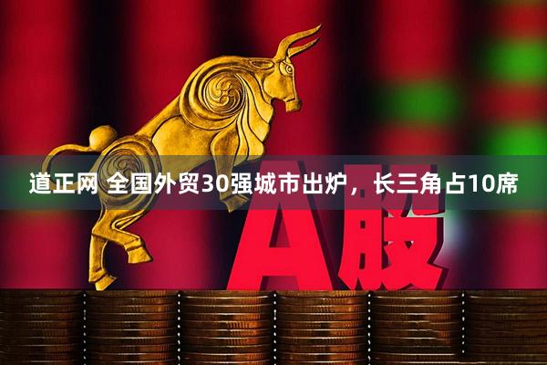 道正网 全国外贸30强城市出炉，长三角占10席